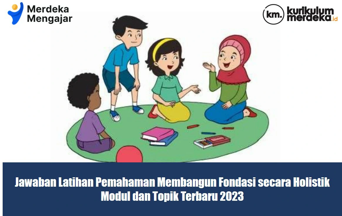 Jawaban Latihan Pemahaman Membangun Fondasi secara Holistik, Modul dan Topik Terbaru 2023