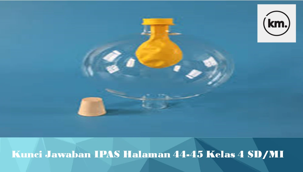 Kunci Jawaban IPAS Halaman 44-45 Kelas 4 SD/MI